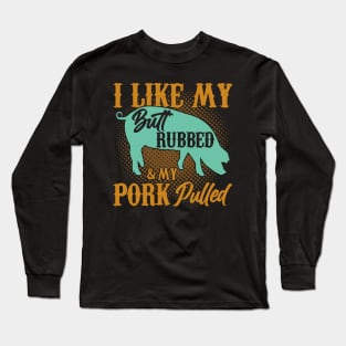 I Like My And My Pork Pulled Butt Rubbed BBQ Smoker Long Sleeve T-Shirt